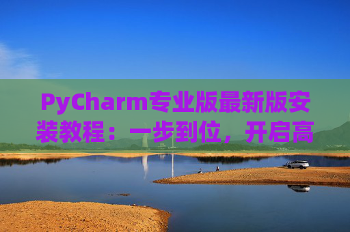 PyCharm专业版最新版安装教程：一步到位，开启高效Python开发之旅